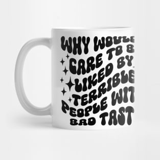 Why Would I Care To Be Liked By Terrible People With Bad Taste Mug